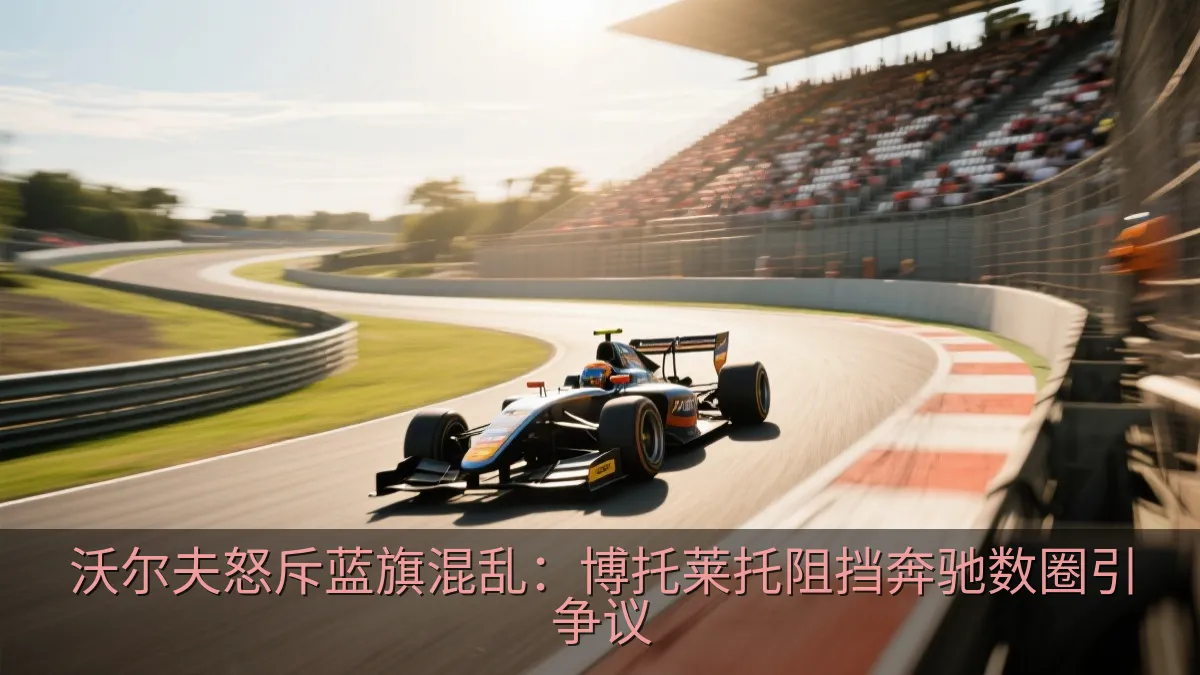 沃尔夫怒斥蓝旗混乱：博托莱托阻挡奔驰数圈引争议